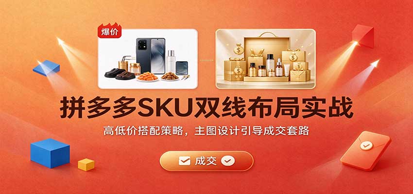 拼多多SKU双线布局实战:高低价搭配策略,主图设计引导成交套路 20261026170043-6adf873b5b30b.jpg