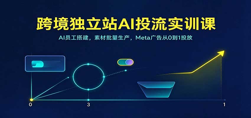 跨境独立站AI投流实训课:AI员工搭建,素材批量生产,Meta广告从0到1投放 20261027070147-6ae04c5bad124.jpg