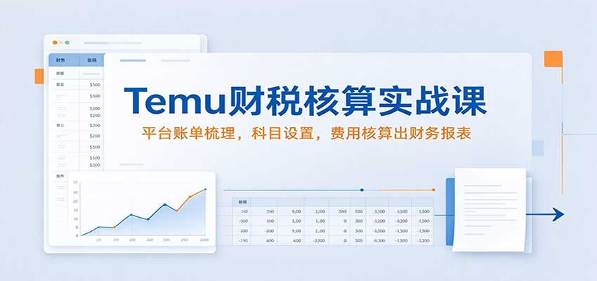 Temu财税核算实战课:平台账单梳理,科目设置,费用核算出财务报表 20261027070207-6ae04c6fcbf95.jpg