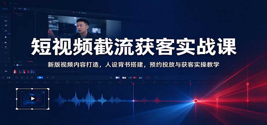 短视频截流获客实战课:新版视频内容打造,人设背书搭建,预约投放与获客实操教学 20261028070103-6ae19dafee525.jpg