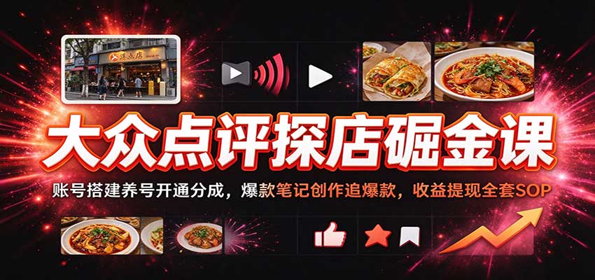大众点评探店掘金课:账号搭建养号开通分成,爆款笔记创作追爆款,收益提现全套SOP 20261029090157-6ae30b8528742.jpg
