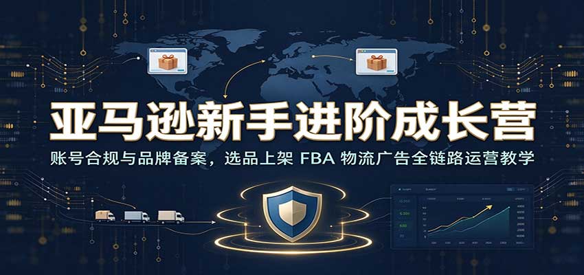亚马逊新手进阶成长营:账号合规与品牌备案,选品上架 FBA 物流广告全链路运营教学 20261030070145-6ae440d90449d.jpg