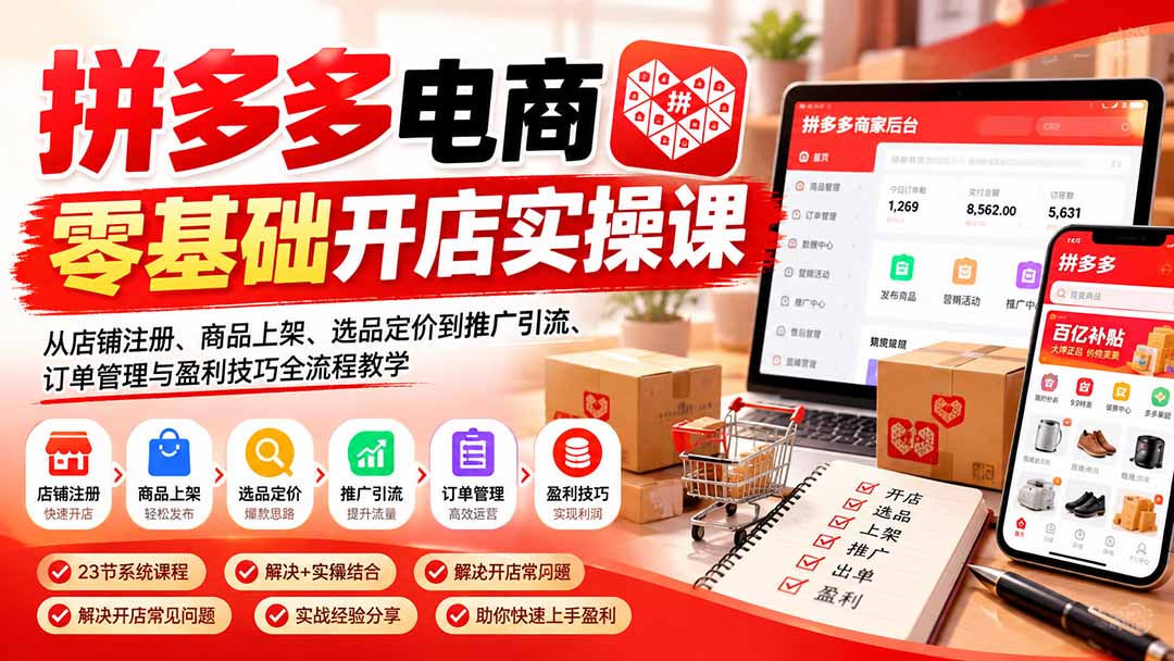 (21261期)拼多多电商零基础开店实操课:从店铺注册、商品上架、选品定价到推广引流、订单管理与盈利技巧全流程教学 20261031030134-6ae55a0e387e2.jpg