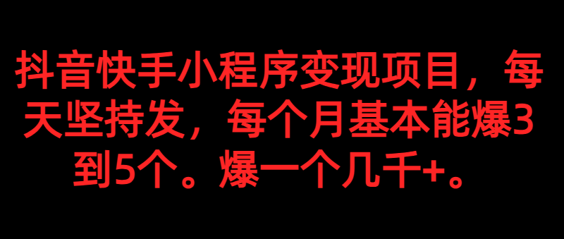 fy1671期-抖音快手小程序变现项目，每天坚持发，爆一个都是几千+，每个月能爆3到5个。(“抖音快手小程序变现项目详解每天坚持发，月入过万不是梦”)