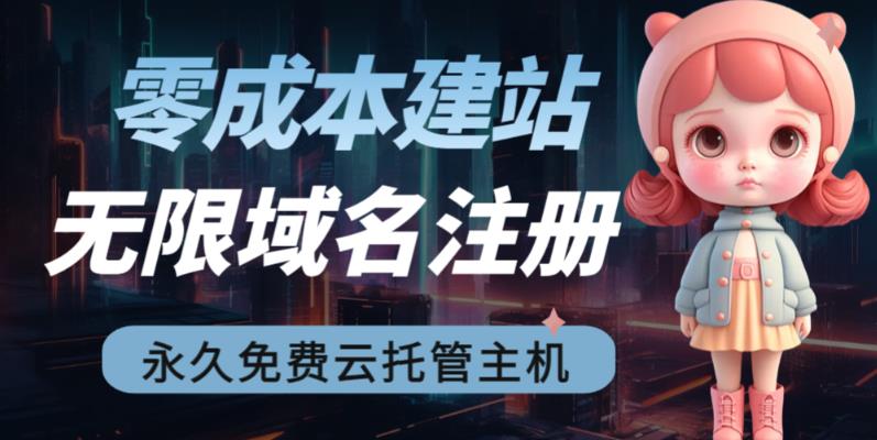 fy1015期-[建站优化]2023【零成本建站】无限撸域名教程+永久兔费云托管主机(零成本建站教程+永久兔费云托管主机，让你轻松搭建网站并实现长期被动收益)