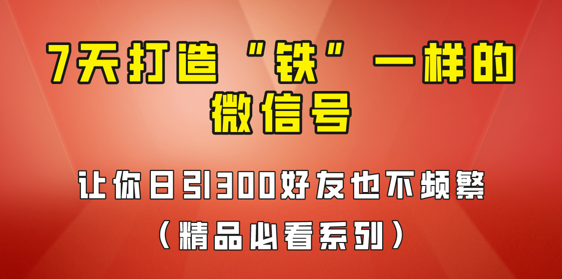 fy1039期-[引流变现]7天养出“铁”一样的微信号，日引300粉不频繁，方法价值880元！(7天养出“铁”一样的微信号，日引300粉不频繁，方法价值880元！)