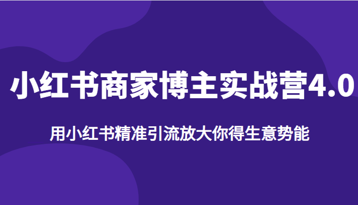 fy1092期-小红书商家博主实战营4.0，用小红书精准引流放大你得生意势能(小红书商家博主实战营4.0掌握精准引流，释放生意潜能)