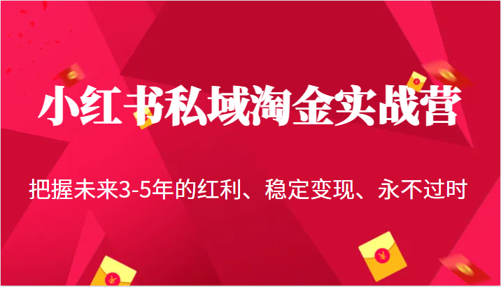 fy1128期-小红书私域淘金实战营，把握未来3-5年的红利、稳定变现、永不过时(小红书私域淘金实战营掌握未来3-5年赚钱秘诀)