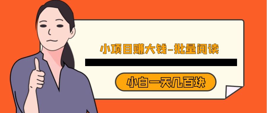 fy1166期-小项目赚大钱《批量阅读》小白一天几百块(《批量阅读》——小白也能轻松赚钱的小项目)