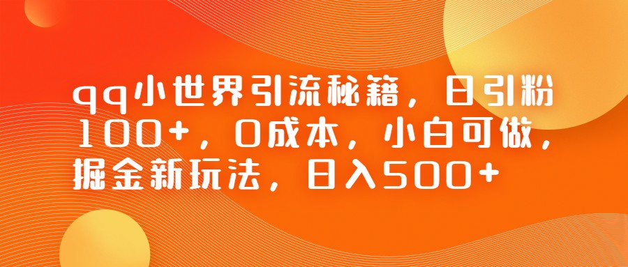 fy1186期-QQ小世界引流秘籍，日引粉100+，0成本，小白可做，掘金新玩法，日入500+(掘金新玩法——QQ小世界的引流秘籍)