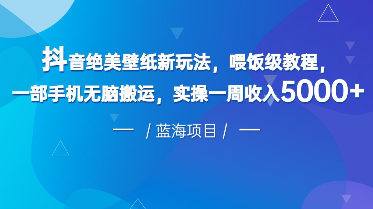 fy1226期-抖音绝美壁纸新玩法，喂饭级教程，一部手机无脑搬运，实操一周收入5000(“抖音壁纸新玩法一部手机实现高效收益”)