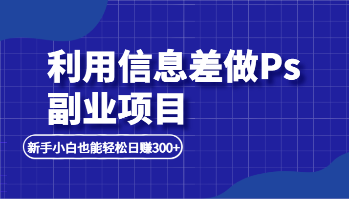 fy1233期-利用信息差做ps副业项目，新手小白也能轻松日赚300+(“利用小红书发布热门笔记，轻松赚取每日300+的被动收入”)