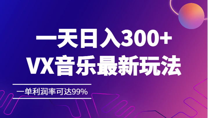 fy1253期-一天日入300+,VX音乐最新玩法，一单利润率可达99%(探索VX音乐新玩法，实现高利润收益)