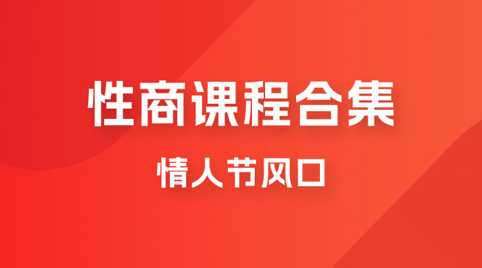 fy1341期-情人节风口，卖“性商”课合集(海王秘籍),一单99，一周能卖100单！暴力掘金！(“情人节特供’性商’课程合集，一周内可售出1000单，每单利润高达99元！”)