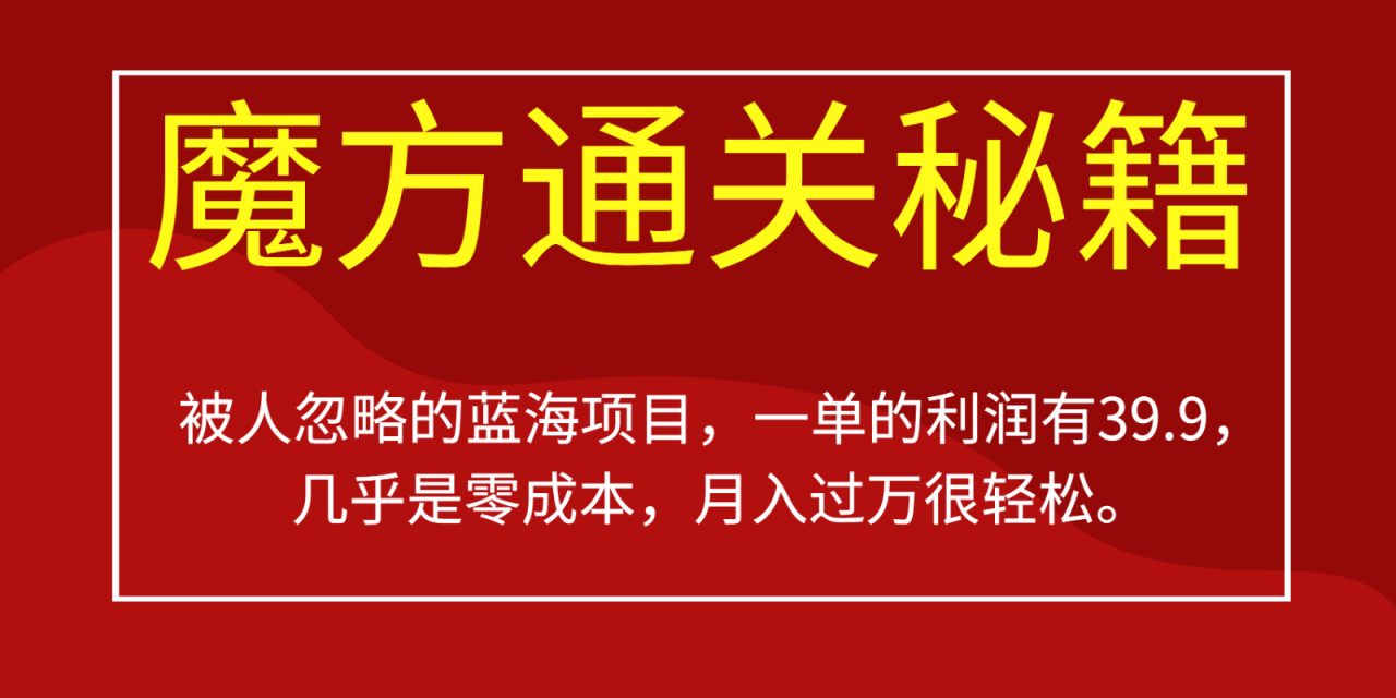 fy1347期-被人忽略的蓝海项目，魔方通关秘籍，一单的利润有39.9，几乎是零成本，月入过万很…(揭秘魔方通关秘籍零成本创业，轻松实现月入过万)