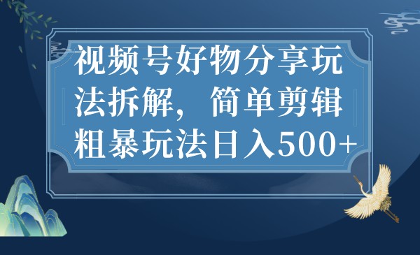 fy1370期-视频号好物分享玩法拆解，简单剪辑粗暴玩法日入500+(视频号好物分享简单剪辑粗暴玩法日入500+)