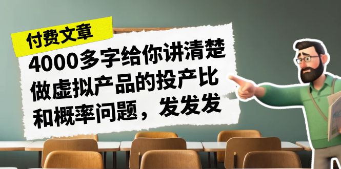 fy1385期-某付费文章《4000多字给你讲清楚做虚拟产品的投产比和概率问题，发发发》(揭秘虚拟产品投产比与概率问题，勇敢迈出创业第一步！)