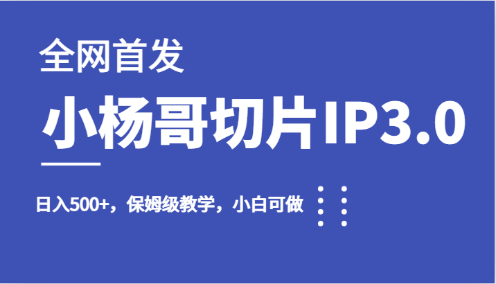 fy1390期-全网首发小杨哥切片IP3.0，日入500+，保姆级教学，小白可做(“利用小杨哥直播切片，打造个人IP，轻松实现日入500+”)
