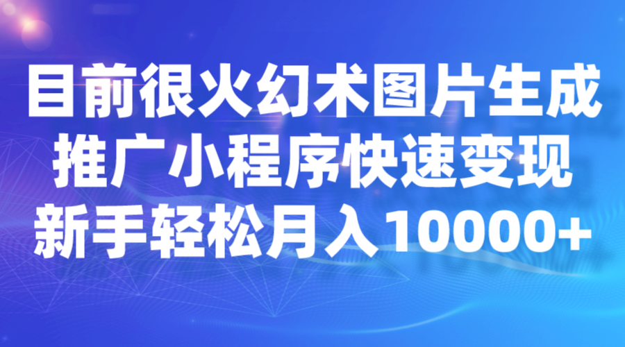 fy1402期-目前很火幻术图片生成，推广小程序快速变现，新手轻松月入10000+(探索幻术图片生成项目轻松月入10000+的新机遇)