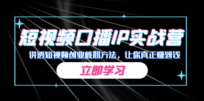 fy1410期-某收费培训：短视频口播IP实战营，讲透短视频创业核心方法，让你真正赚到钱(掌握短视频创业核心方法，助您在短视频领域实现稳赢)