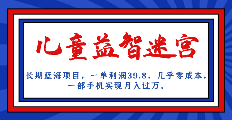 fy1444期-长期蓝海项目，儿童益智迷宫，一单利润39.8，几乎零成本，一部手机实现月入…(如何通过儿童益智迷宫项目实现月入过万？)