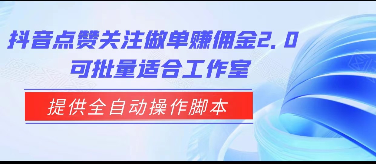 fy1451期-抖音点赞关注做单赚佣金2.0，提供全自动操作脚本、适合工作室可批量(“抖音点赞关注做单赚佣金2.0″全自动操作脚本助力工作室批量操作)
