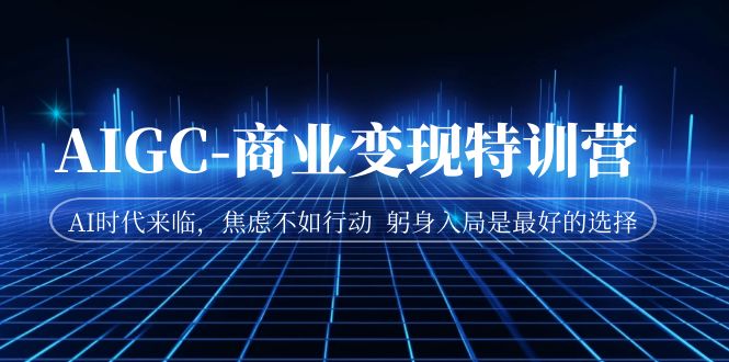fy1481期-AIGC-商业变现特训营 AI时代来临，焦虑不如行动 躬身入局是最好的选择(AI时代来临，掌握AI技术，成为实干的AI破局者)