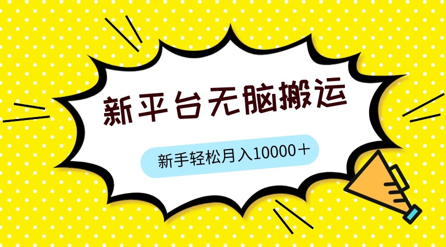 fy1543期-新平台用软件无脑搬运，月赚10000+，小白也能轻松上手(新平台软件搬运，小白也能轻松月入过万)