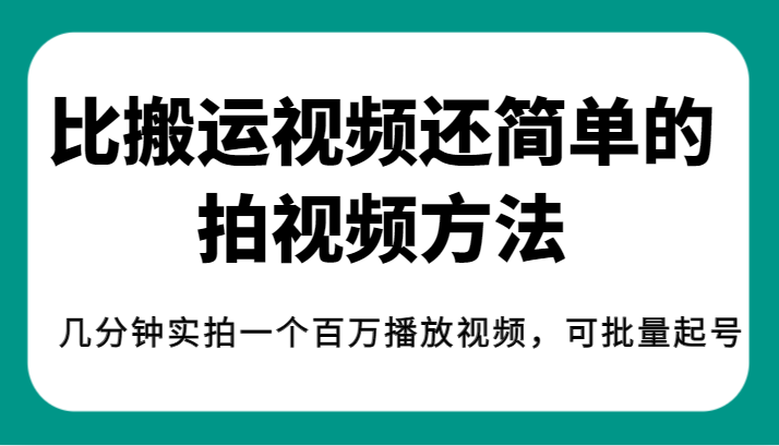 fy1608期-揭秘！比搬运视频还简单的拍视频方法，几分钟实拍一个百万播放视频，可批量起号(揭秘简单拍视频方法，轻松实现百万播放视频的批量起号与变现)