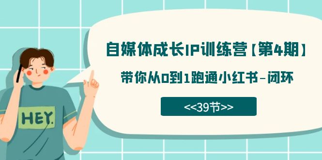 fy1645期-自媒体-成长IP训练营【第4期】：带你从0到1跑通小红书-闭环（39节）(全面解析小红书运营策略及个人品牌打造技巧)