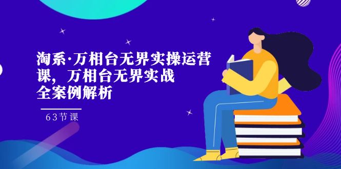 fy1702期-淘系·万相台无界实操运营课，万相台·无界实战全案例解析（63节课）(淘系·万相台无界实操运营课全面解析店铺运营技巧，助力商家提升盈利能力)