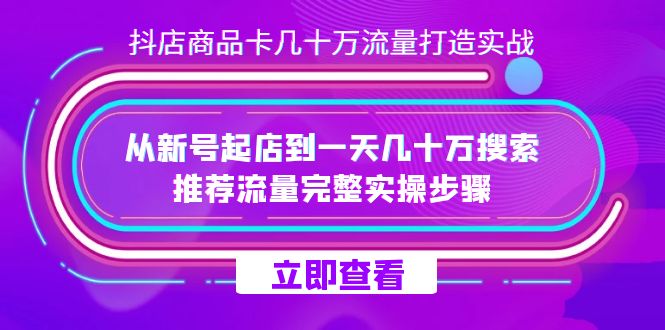 fy1711期-抖店-商品卡几十万流量打造实战，从新号起店到一天几十万搜索、推荐流量完整实操步骤(抖店商品卡流量打造实战指南)