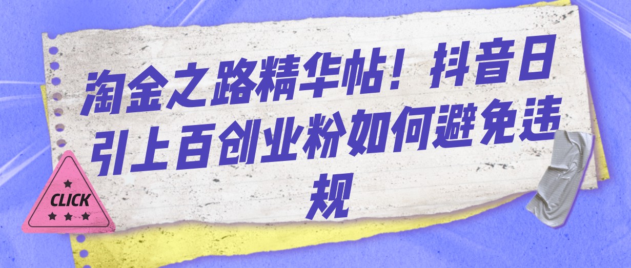 fy1753期-淘金之路精华帖！抖音日引上百创业粉如何避免违规(抖音创业粉引流账号如何避免违规？——淘金之路精华帖分享)