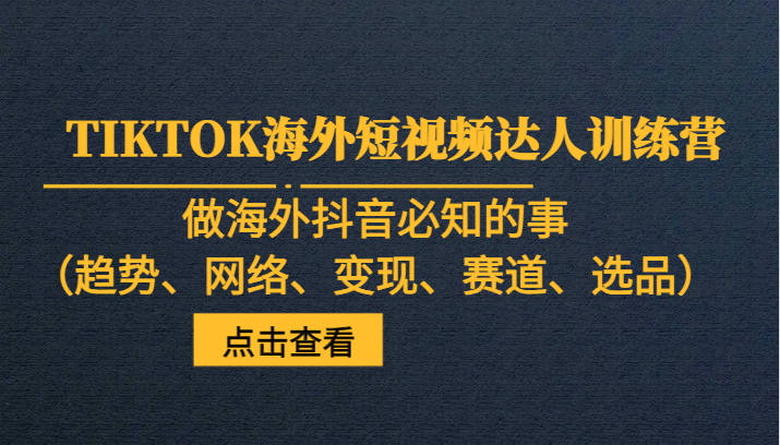 fy1762期-TIKTOK海外短视频达人训练营，做海外抖音必知的事（趋势、网络、变现、赛道、选品）(掌握TIKTOK海外短视频达人训练营，助力海外市场拓展)