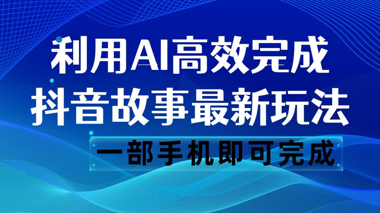 fy1771期-抖音故事最新玩法，通过AI一键生成文案和视频，日收入500 一部手机即可完成(抖音故事新玩法，轻松实现矩阵操作，日收入高达500元)