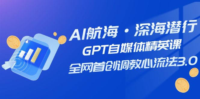 fy1790期-AI航海·深海潜行，GPT自媒体精英课，全网首创调教心流法3.0（20节课）(探索AI在自媒体领域的应用与创新)