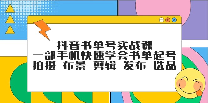 fy1800期-抖音书单号实战课，一部手机快速学会书单起号 拍摄 布景 剪辑 发布 选品(抖音书单号实战课程一部手机轻松掌握书单号运营全攻略)