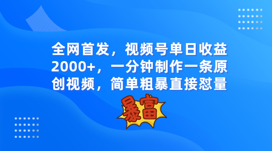 fy1888期-全网首发，视频号单日收益2000+，一分钟制作一条原创视频，简单粗暴(“一分钟制作一条原创视频，轻松引爆话题，实现视频号单日收益2000+”)