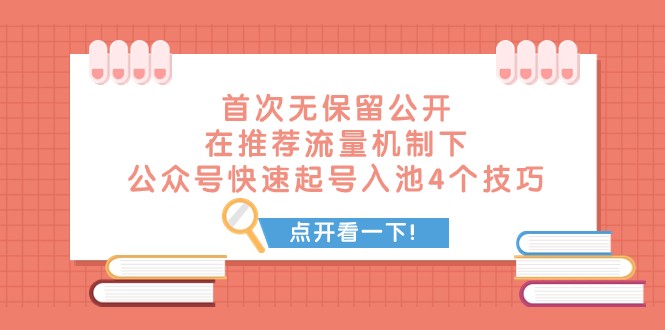 fy1899期-某付费文章 首次无保留公开 在推荐流量机制下 公众号快速起号入池的4个技巧(探索微信公众号推荐机制下的快速起号入池策略)
