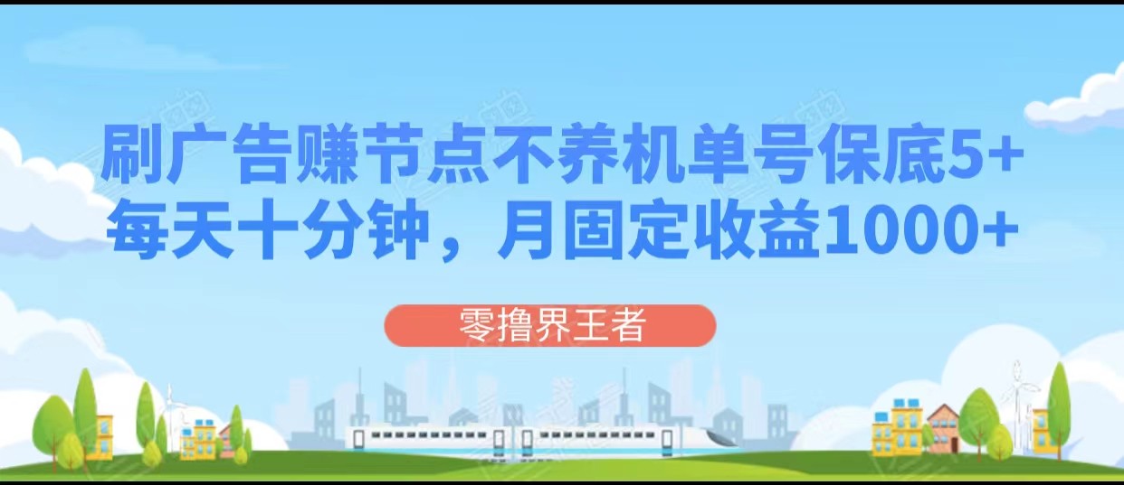 fy1911期-刷广告赚节点，每天十分钟单号保底5+，可多号批量操作，月固定收益1000+(探索刷广告赚节点的新方法每天十分钟，月收益可达1000+)