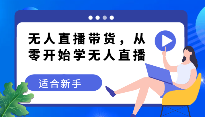 fy1943期-无人直播带货变现教程，从零开始学无人直播，适合新手(无人直播带货新手指南从零开始掌握变现技巧)