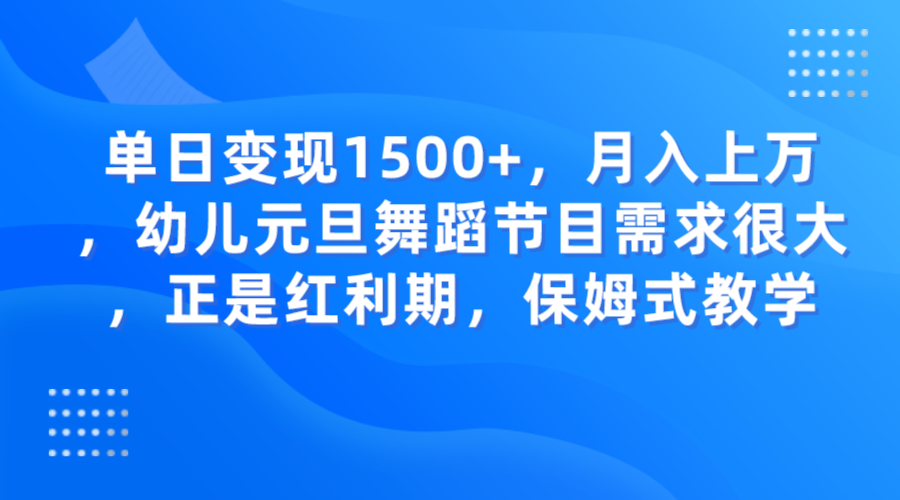 fy1957期-单日变现1500+，月入上万，幼儿元旦舞蹈节目需求很大，正是红利期，保姆式教学(抓住元旦商机，小红书和抖音上的幼儿舞蹈节目需求激增)
