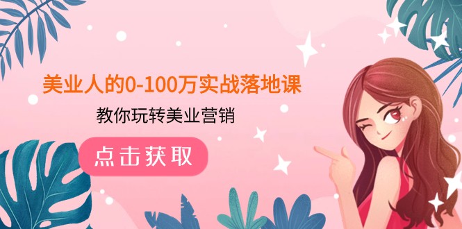 fy1988期-美业人的0-100万实战落地课，教你玩转美业营销（43节课）(美业营销全攻略，助你轻松实现百万梦想！)