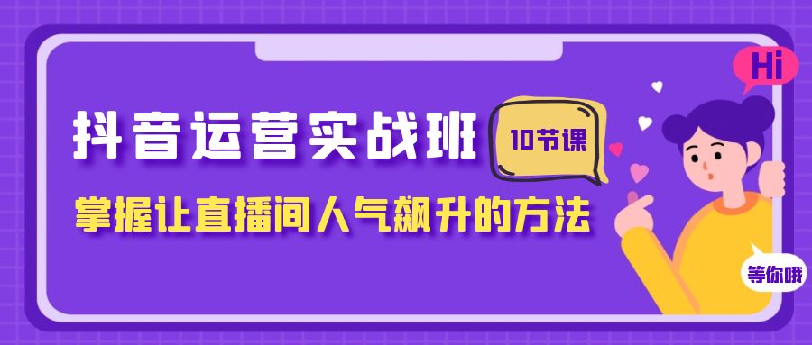 fy1994期-抖音运营实战班，掌握让直播间人气飙升的方法（10节课）(抖音运营实战班掌握直播间人气飙升的关键策略)