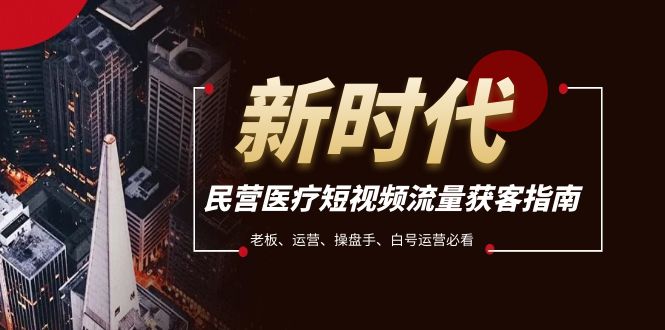fy1996期-民营医疗-短视频流量获客必备指南，老板、运营、操盘手、白号运营必看(深度解析民营医疗短视频流量获客策略)