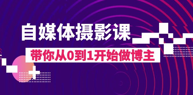 fy2013期-自媒体摄影课，带你从0到1开始做博主（17节课）(fy2013期自媒体摄影课从0到1成为专业博主的必备指南)