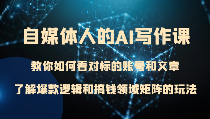 fy2014期-自媒体人的AI写作课 教你如何看对标的账号和文章、了解爆款逻辑和搞钱领域矩阵的玩法(掌握自媒体人的AI写作课，打造个人品牌并实现财务自由)