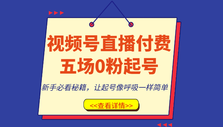 fy2049期-视频号直播付费五场0粉起号课，新手必看秘籍，让起号像呼吸一样简单(视频号直播付费五场0粉起号课新手必看秘籍，让起号变得简单易行)