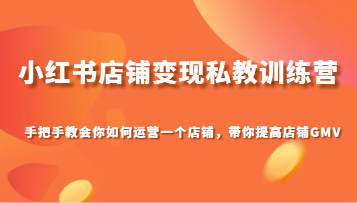 fy2056期-小红书店铺变现私教训练营，手把手教会你运营店铺，带你提高店铺GMV(小红书店铺变现私教训练营手把手教你从0到1打造成功店铺)