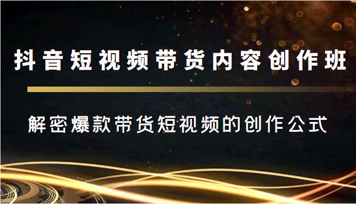 mp1018期-抖音短视频带货内容创作班，解密爆款带货短视频的创作公式(抖音短视频带货内容创作班揭秘爆款带货短视频的成功之道)